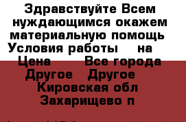 Здравствуйте.Всем нуждающимся окажем материальную помощь. Условия работы 50 на 5 › Цена ­ 1 - Все города Другое » Другое   . Кировская обл.,Захарищево п.